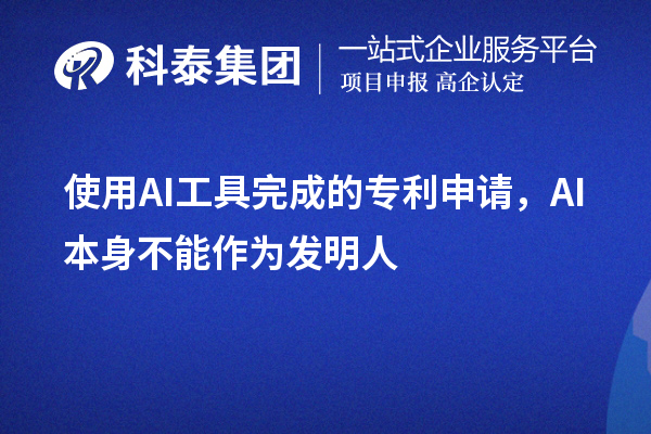 使用AI工具完成的專利申請，AI本身不能作為發(fā)明人