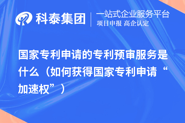 國(guó)家專利申請(qǐng)的專利預(yù)審服務(wù)是什么（如何獲得國(guó)家專利申請(qǐng)“加速權(quán)”）