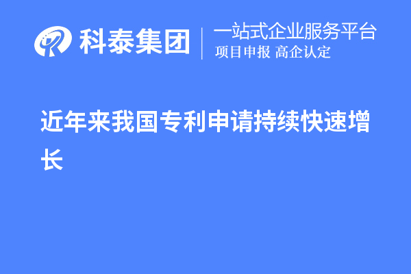 近年來(lái)我國(guó)專(zhuān)利申請(qǐng)持續(xù)快速增長(zhǎng)