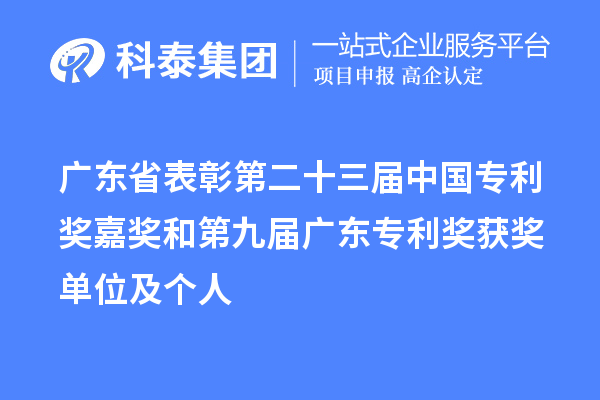 廣東省表彰第二十三屆中國專利獎(jiǎng)嘉獎(jiǎng)和第九屆廣東專利獎(jiǎng)獲獎(jiǎng)單位及個(gè)人