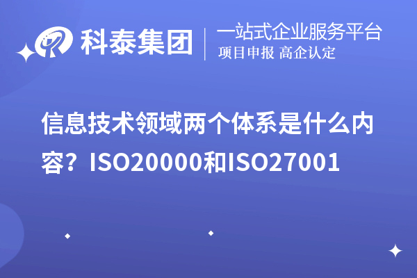 信息技術(shù)領(lǐng)域兩個(gè)體系是什么內(nèi)容？ISO20000和ISO27001