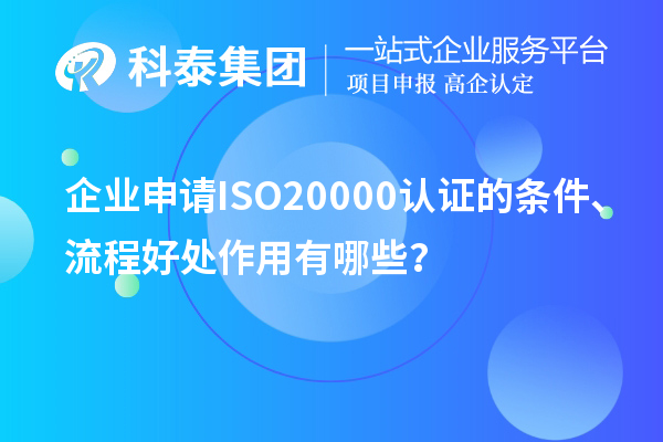 企業(yè)申請ISO20000認(rèn)證的條件、流程好處作用有哪些？