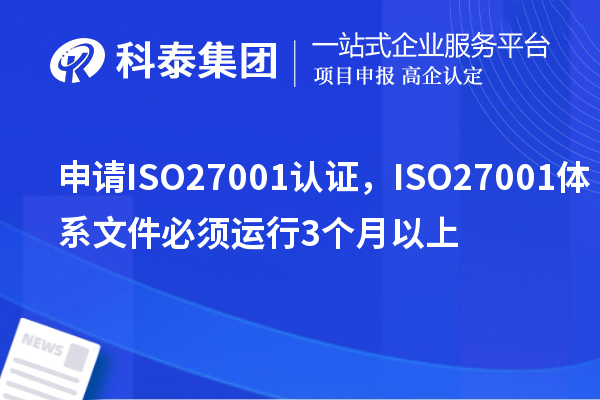 申請(qǐng)ISO27001認(rèn)證，ISO27001體系文件必須運(yùn)行3個(gè)月以上