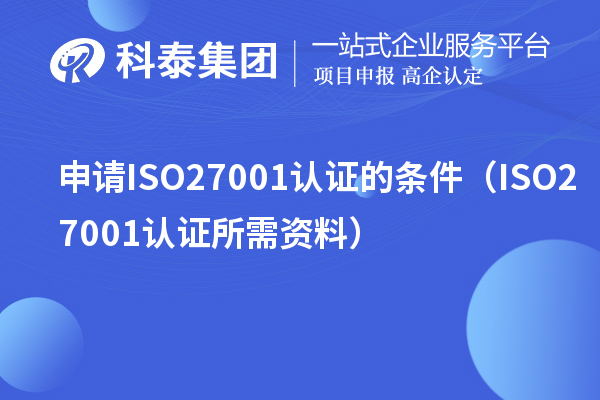 申請(qǐng)ISO27001認(rèn)證的條件（ISO27001認(rèn)證所需資料）