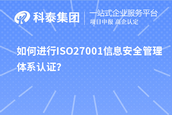 如何進(jìn)行ISO27001信息安全管理體系認(rèn)證？