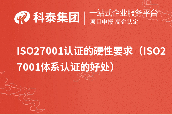 ISO27001認(rèn)證的硬性要求（ISO27001體系認(rèn)證的好處）