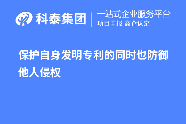 保護自身發(fā)明專利的同時也防御他人侵權