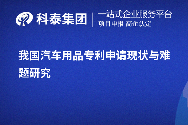 我國汽車用品專利申請現(xiàn)狀與難題研究