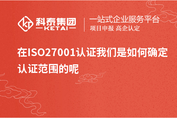 在ISO27001認(rèn)證我們是如何確定認(rèn)證范圍的呢