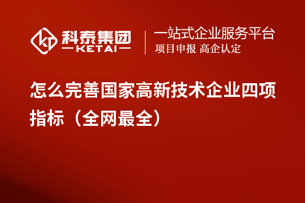 怎么完善國家高新技術(shù)企業(yè)四項指標（全網(wǎng)最全）