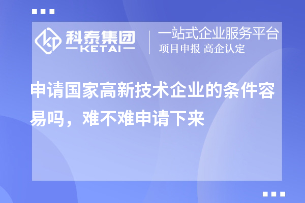 申請國家高新技術企業(yè)的條件容易嗎，難不難申請下來