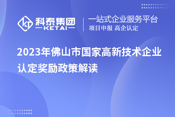 2023年佛山市國家高新技術(shù)企業(yè)認(rèn)定獎勵政策解讀