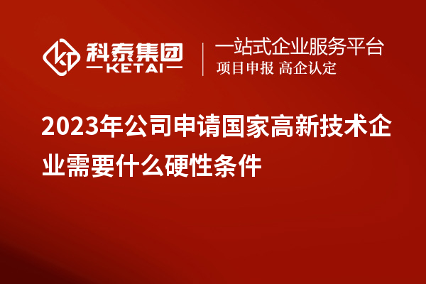 2023年公司申請國家高新技術(shù)企業(yè)需要什么硬性條件