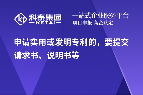 申請實(shí)用或發(fā)明專利的，要提交請求書、說明書等