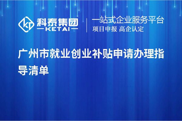 廣州市就業(yè)創(chuàng)業(yè)補貼申請辦理指導清單