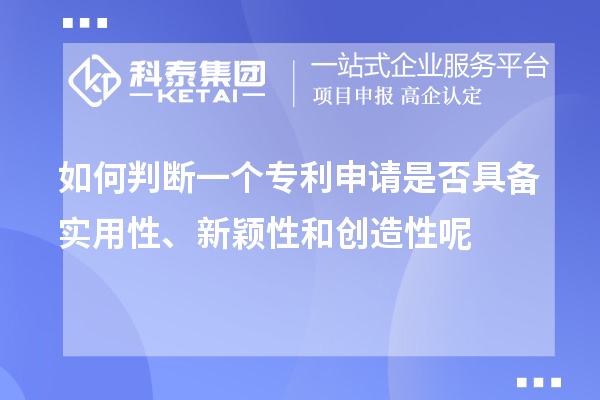 如何判斷一個專利申請是否具備實用性、新穎性和創(chuàng)造性呢