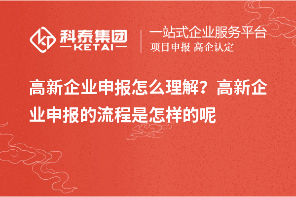 高新企業(yè)申報(bào)怎么理解？高新企業(yè)申報(bào)的流程是怎樣的呢