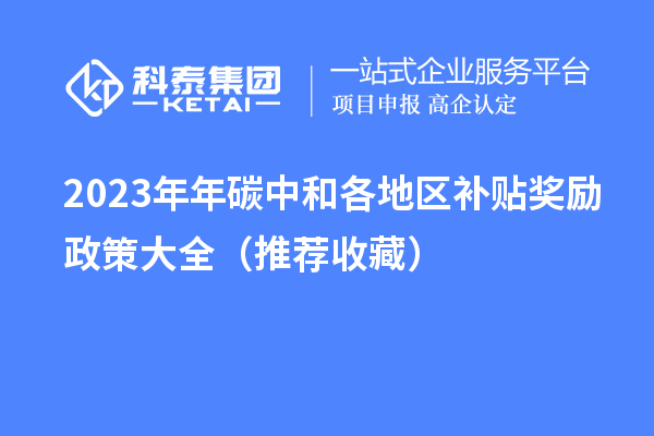 2023年年碳中和各地區(qū)補貼獎勵政策大全（推薦收藏）