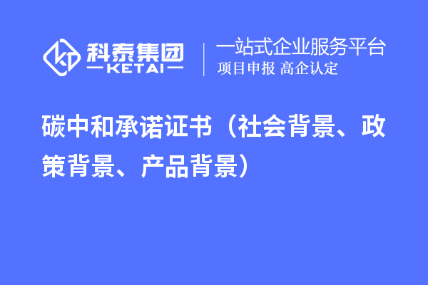 碳中和承諾證書(shū)（社會(huì)背景、政策背景、產(chǎn)品背景）