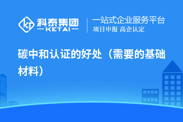 碳中和認(rèn)證的好處（需要的基礎(chǔ)材料）