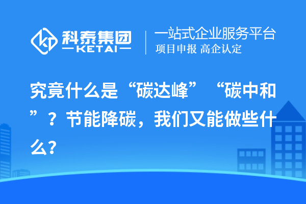 究竟什么是“碳達峰”“碳中和”？節(jié)能降碳，我們又能做些什么？