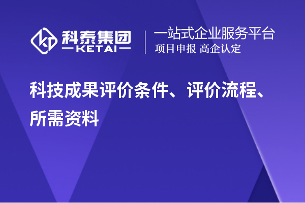 科技成果評(píng)價(jià)條件、評(píng)價(jià)流程、所需資料