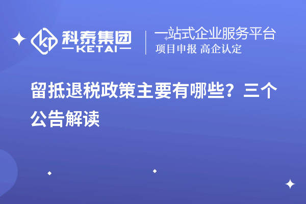 留抵退稅政策主要有哪些？三個(gè)公告解讀