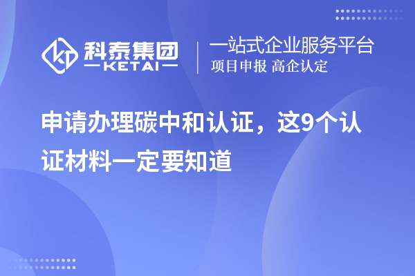 申請(qǐng)辦理碳中和認(rèn)證，這9個(gè)認(rèn)證材料清單一定要知道