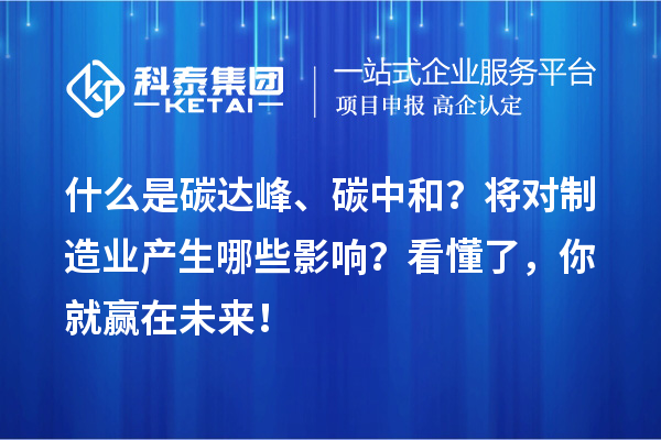 什么是碳達(dá)峰、碳中和？將對(duì)制造業(yè)產(chǎn)生哪些影響？看懂了，你就贏在未來！