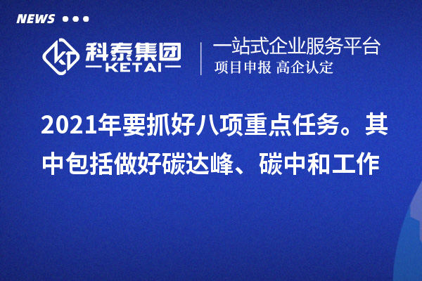 2021年要抓好八項(xiàng)重點(diǎn)任務(wù)。其中包括做好碳達(dá)峰、碳中和工作