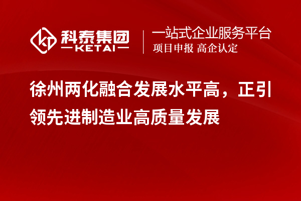 徐州兩化融合發(fā)展水平高，正引領(lǐng)先進(jìn)制造業(yè)高質(zhì)量發(fā)展