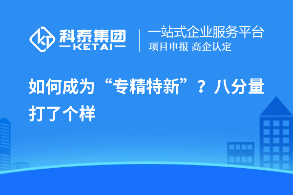 如何成為“專精特新”？八分量打了個(gè)樣