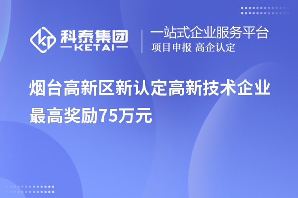 煙臺(tái)高新區(qū)新認(rèn)定高新技術(shù)企業(yè)最高獎(jiǎng)勵(lì)75萬(wàn)元