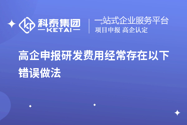 高企申報(bào)研發(fā)費(fèi)用經(jīng)常存在以下錯(cuò)誤做法