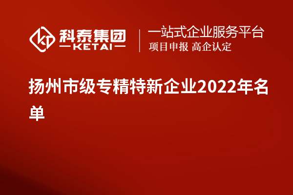 揚州市級專精特新企業(yè)2022年名單