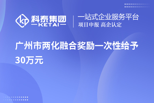 廣州市兩化融合獎(jiǎng)勵(lì)一次性給予30萬元