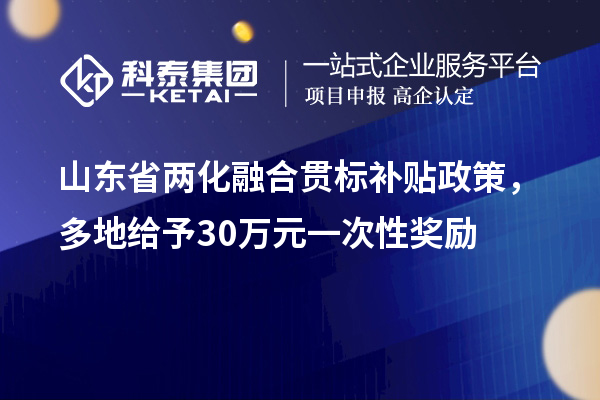 山東省兩化融合貫標(biāo)補(bǔ)貼政策，多地給予30萬元一次性獎(jiǎng)勵(lì)