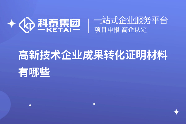 高新技術(shù)企業(yè)成果轉(zhuǎn)化證明材料有哪些