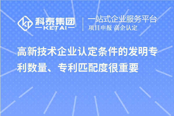 高新技術(shù)企業(yè)認(rèn)定條件的發(fā)明專利數(shù)量、專利匹配度很重要