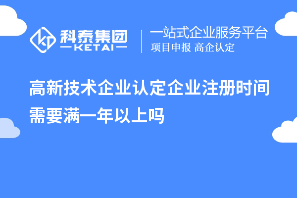 高新技術(shù)企業(yè)認(rèn)定企業(yè)注冊(cè)時(shí)間需要滿一年以上嗎