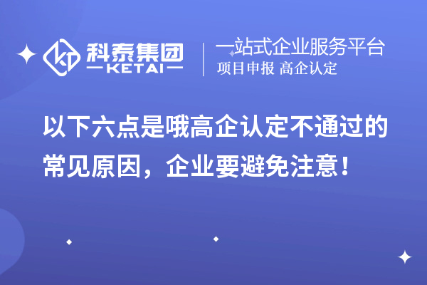 以下六點是哦高企認定不通過的常見原因，企業(yè)要避免注意！