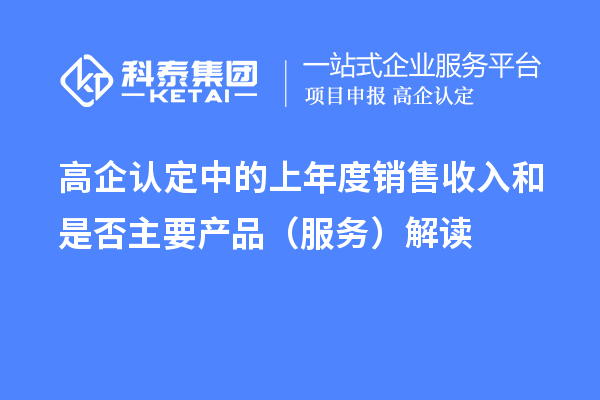 高企認定中的上年度銷售收入和是否主要產(chǎn)品（服務）解讀