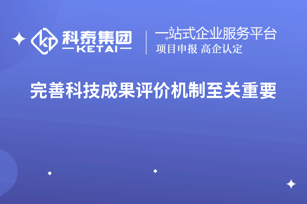 為什么說完善科技成果評價機制至關重要！