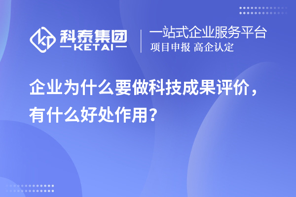 企業(yè)為什么要做科技成果評(píng)價(jià)，有什么好處作用？