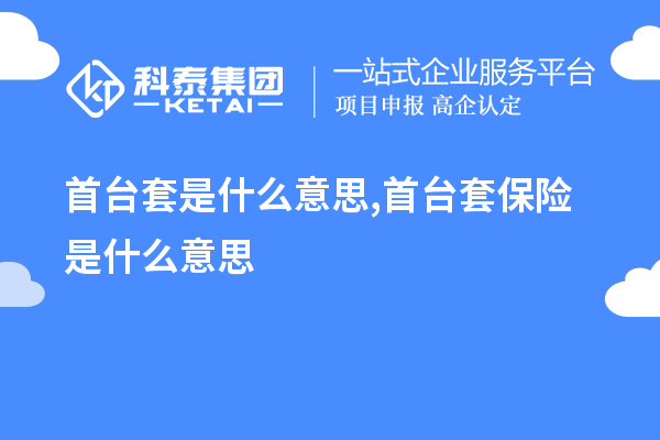 首臺(tái)套是什么意思,首臺(tái)套保險(xiǎn)是什么意思