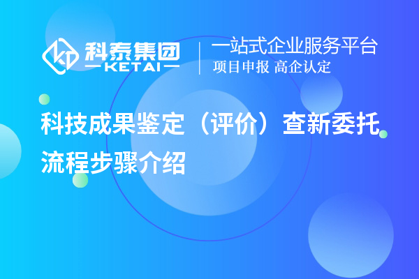 科技成果鑒定（評價）查新委托流程步驟介紹