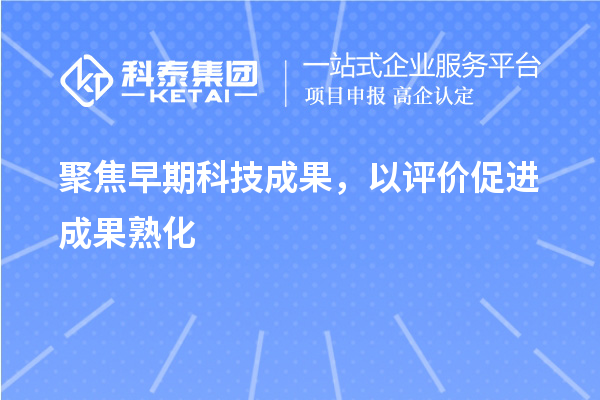 聚焦早期科技成果，以評(píng)價(jià)促進(jìn)成果熟化