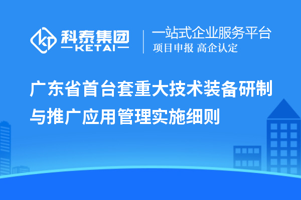 廣東省<a href=http://armta.com/stt/ target=_blank class=infotextkey>首臺套</a>重大技術(shù)裝備研制與推廣應(yīng)用管理實施細則