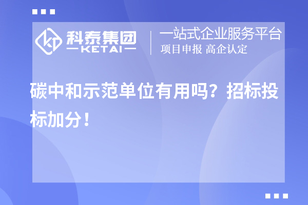 碳中和示范單位有用嗎？招標(biāo)投標(biāo)加分！