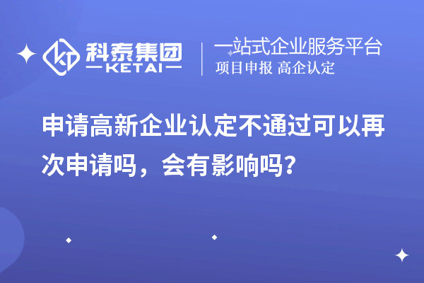 申請(qǐng)高新企業(yè)認(rèn)定不通過可以再次申請(qǐng)嗎，會(huì)有影響嗎？